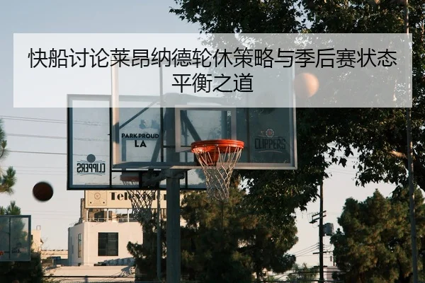 快船讨论莱昂纳德轮休策略与季后赛状态平衡之道