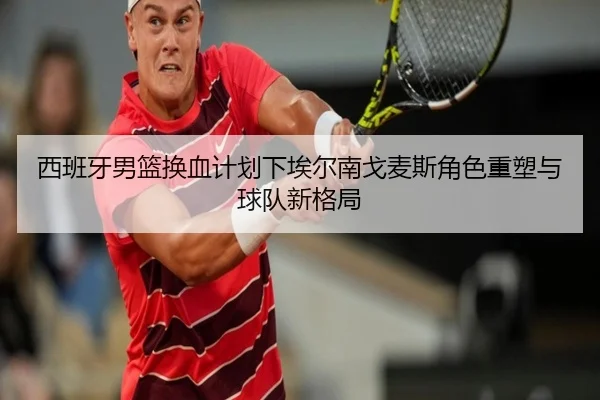 西班牙男篮换血计划下埃尔南戈麦斯角色重塑与球队新格局