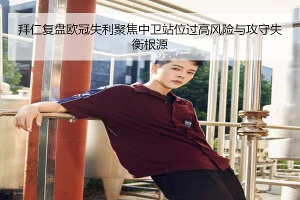 拜仁复盘欧冠失利聚焦中卫站位过高风险与攻守失衡根源